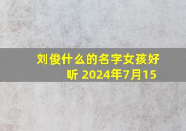 刘俊什么的名字女孩好听 2024年7月15